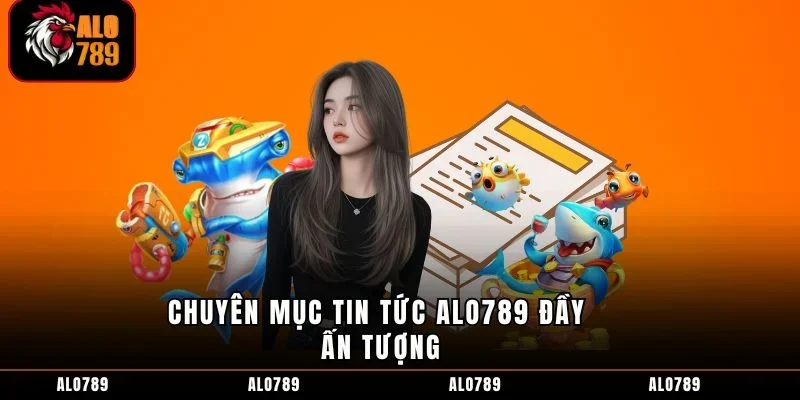 Chuyên mục tin tức ALO789 đầy ấn tượng