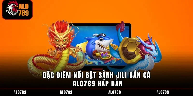 Đặc điểm nổi bật sảnh JILI bắn cá ALO789 hấp dẫn
