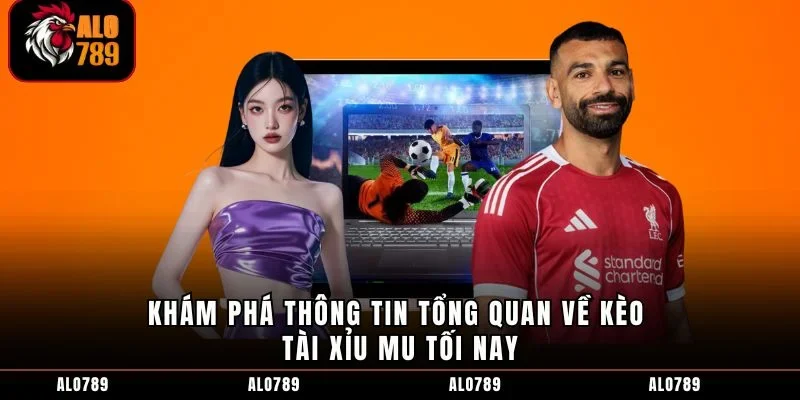 Khám phá thông tin tổng quan về kèo tài xỉu MU tối nay