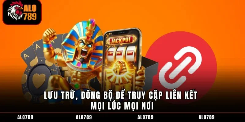 Lưu trữ, đồng bộ để truy cập liên kết mọi lúc mọi nơi