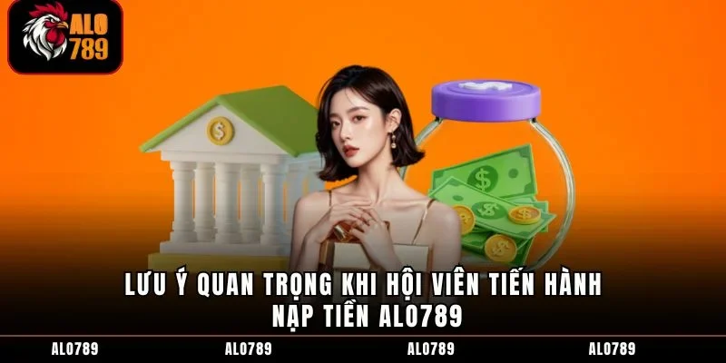 Lưu ý quan trọng khi hội viên tiến hành nạp tiền ALO789