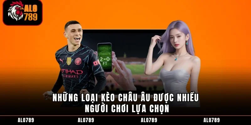 Những loại kèo Châu Âu được nhiều người chơi lựa chọn