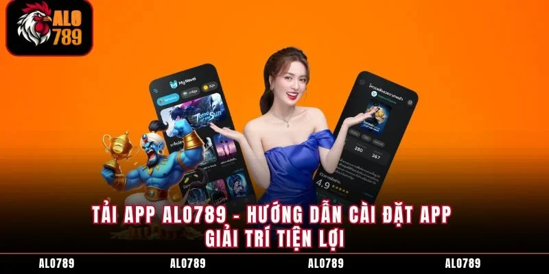 Tải App ALO789 - Hướng Dẫn Cài Đặt App Giải Trí Tiện Lợi