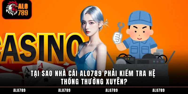 Tại sao nhà cái ALO789 phải kiểm tra hệ thống thường xuyên?
